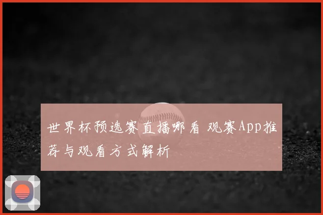 世界杯预选赛直播哪看 观赛App推荐与观看方式解析