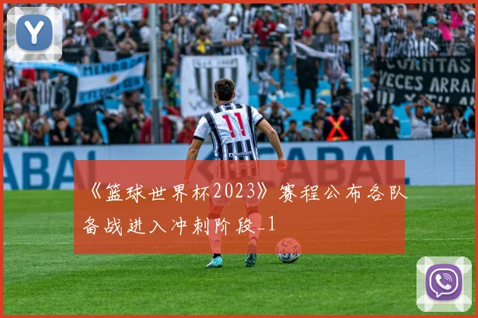 《篮球世界杯2023》赛程公布各队备战进入冲刺阶段_1