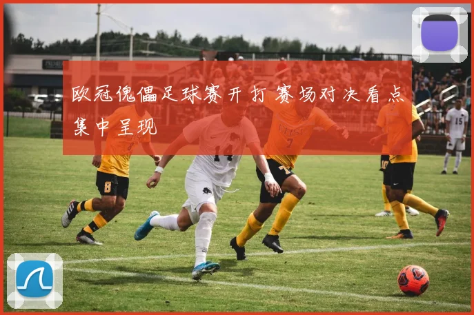 欧冠傀儡足球赛开打 赛场对决看点集中呈现