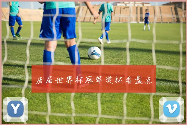 历届世界杯冠军奖杯名盘点