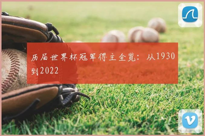 历届世界杯冠军得主全览:从1930到2022