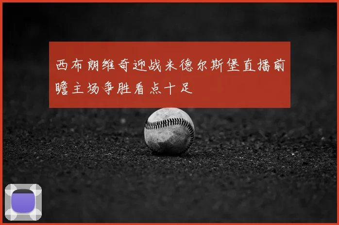 西布朗维奇迎战米德尔斯堡直播前瞻主场争胜看点十足