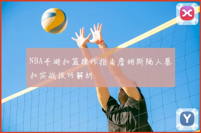 NBA手游扣篮操作指南詹姆斯隔人暴扣实战技巧解析