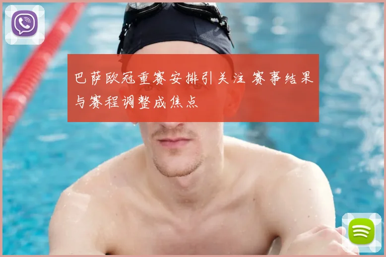 巴萨欧冠重赛安排引关注 赛事结果与赛程调整成焦点