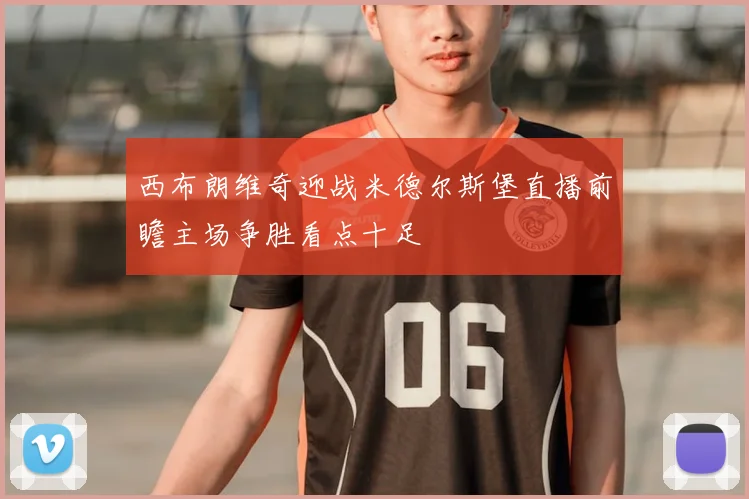 西布朗维奇迎战米德尔斯堡直播前瞻主场争胜看点十足