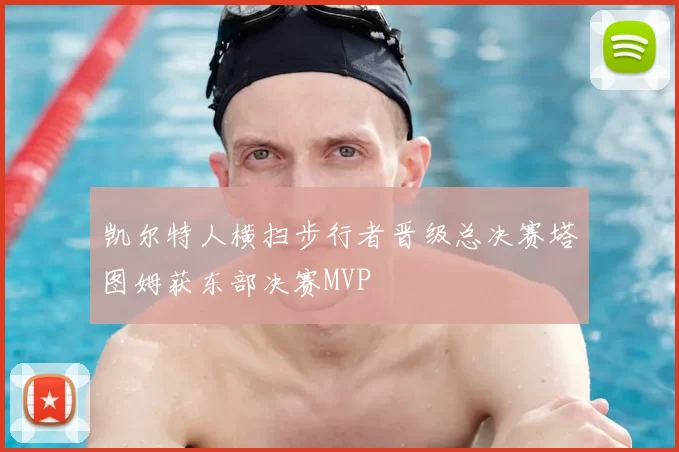 凯尔特人横扫步行者晋级总决赛塔图姆获东部决赛MVP
