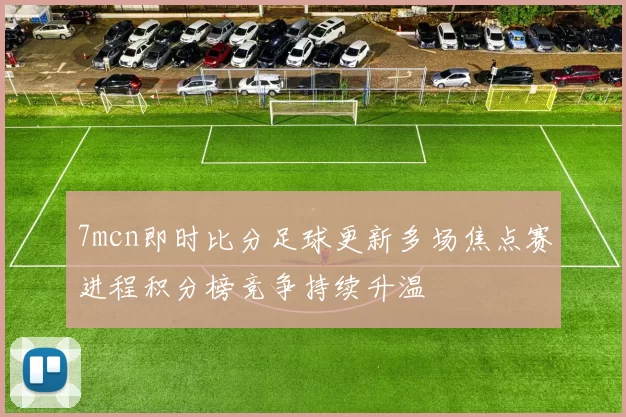 7mcn即时比分足球更新多场焦点赛进程积分榜竞争持续升温
