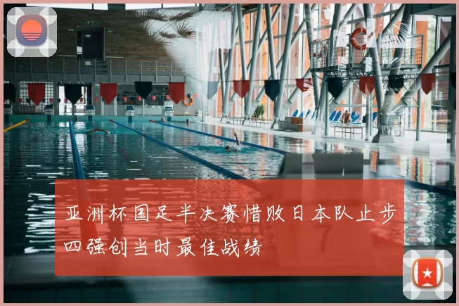 亚洲杯国足半决赛惜败日本队止步四强创当时最佳战绩