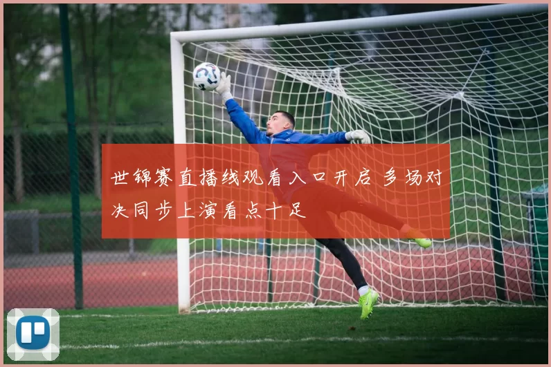 世锦赛直播线观看入口开启 多场对决同步上演看点十足