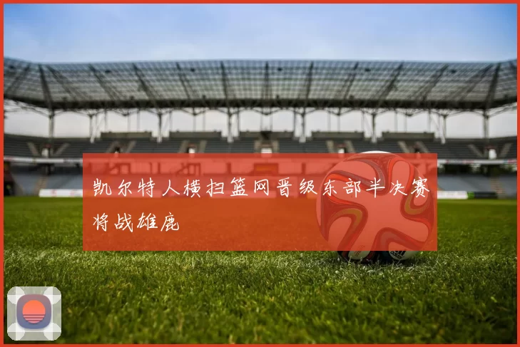 凯尔特人横扫篮网晋级东部半决赛将战雄鹿