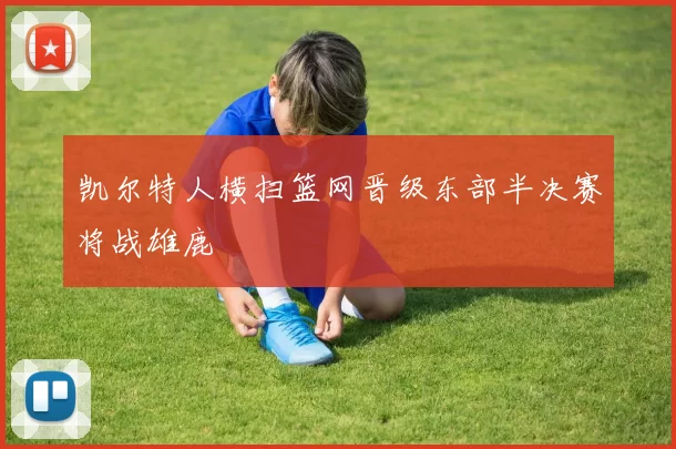 凯尔特人横扫篮网晋级东部半决赛将战雄鹿