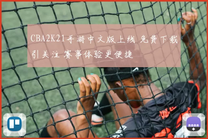 CBA2K21手游中文版上线 免费下载引关注 赛事体验更便捷
