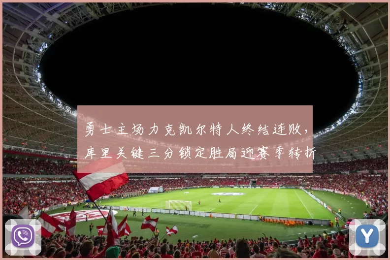 勇士主场力克凯尔特人终结连败，库里关键三分锁定胜局迎赛季转折