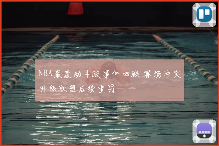 NBA最轰动斗殴事件回顾 赛场冲突升级联盟后续重罚