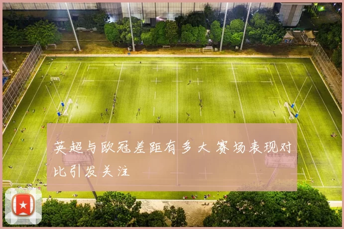 英超与欧冠差距有多大 赛场表现对比引发关注